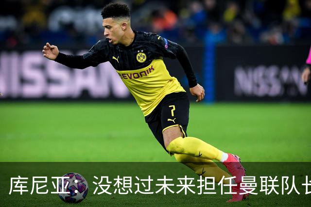 库尼亚：没想过未来担任曼联队长 西班牙是世界杯夺冠热门